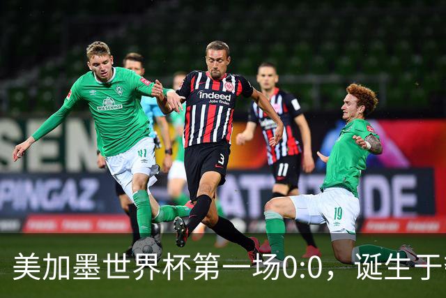 美加墨世界杯第一场0:0，诞生于夺冠大热与世界杯新军之间